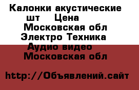 Калонки акустические 2шт. › Цена ­ 500 - Московская обл. Электро-Техника » Аудио-видео   . Московская обл.